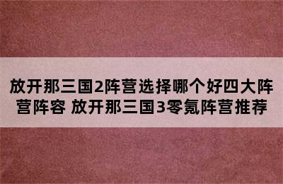 放开那三国2阵营选择哪个好四大阵营阵容 放开那三国3零氪阵营推荐